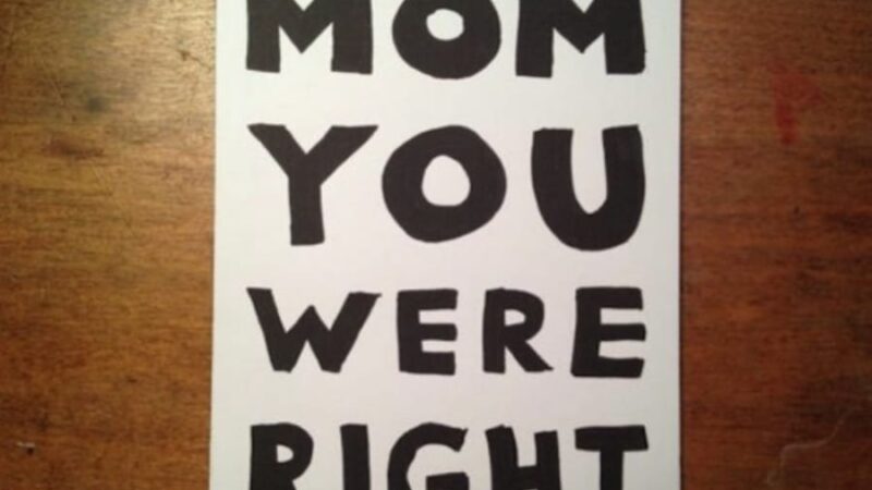 “Dear mom, you were always right”