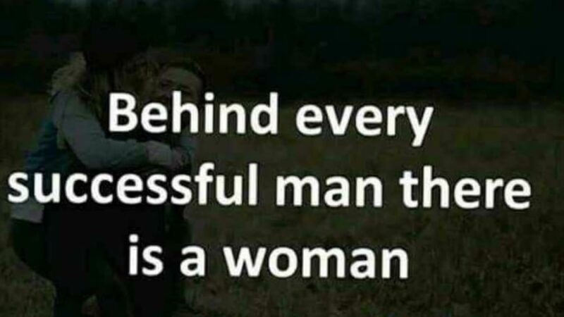 ”Behind every successful man there’s a woman”