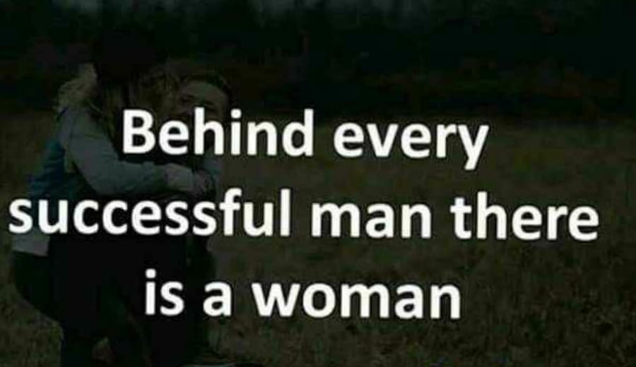 ”Behind every successful man there’s a woman”