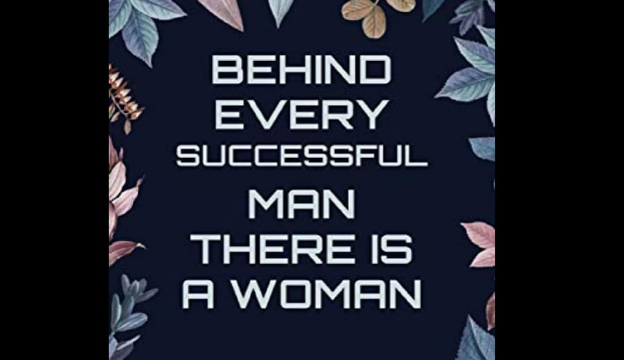 Indeed, behind every successful man there is always a woman