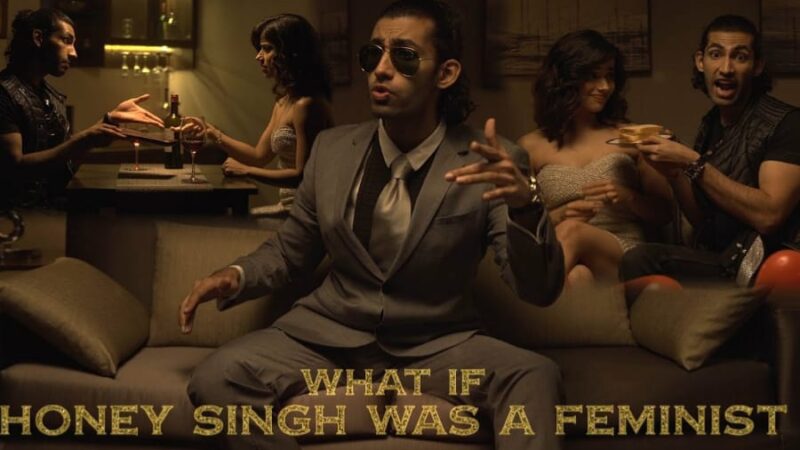 What If Yo Yo Honey Singh Was A Feminist?
